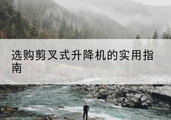 文成剪叉式升降机怎么选-选购剪叉式升降机的实用指南